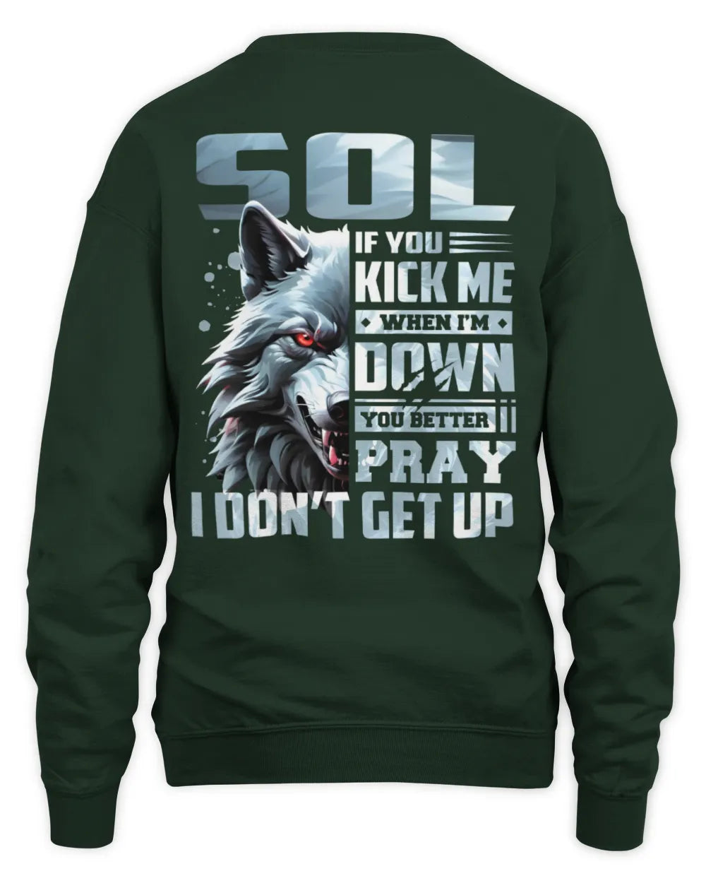 SOL AP62-K4-666 - Personalized Fierce Wolf Quote Apparel “If You Kick Me When I’m Down, You Better Pray I Don’t Get Up” - Unisex Sweatshirt - Forest Green