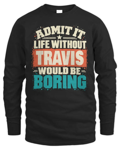 TRAVIS P02-TH11-226 Personalized Admit It Life Without [Name] Would Be Boring T-Shirt - Custom Name Funny Gift - Men's Long Sleeved T-Shirt - Black