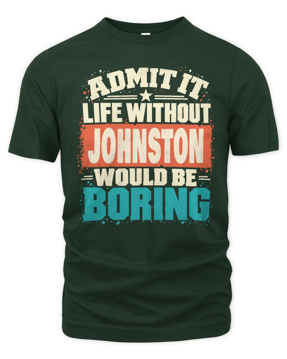 JOHNSTON P02-TH11-226 Personalized Admit It Life Without [Name] Would Be Boring T-Shirt - Custom Name Funny Gift - Unisex Standard T-Shirt - Forest Green