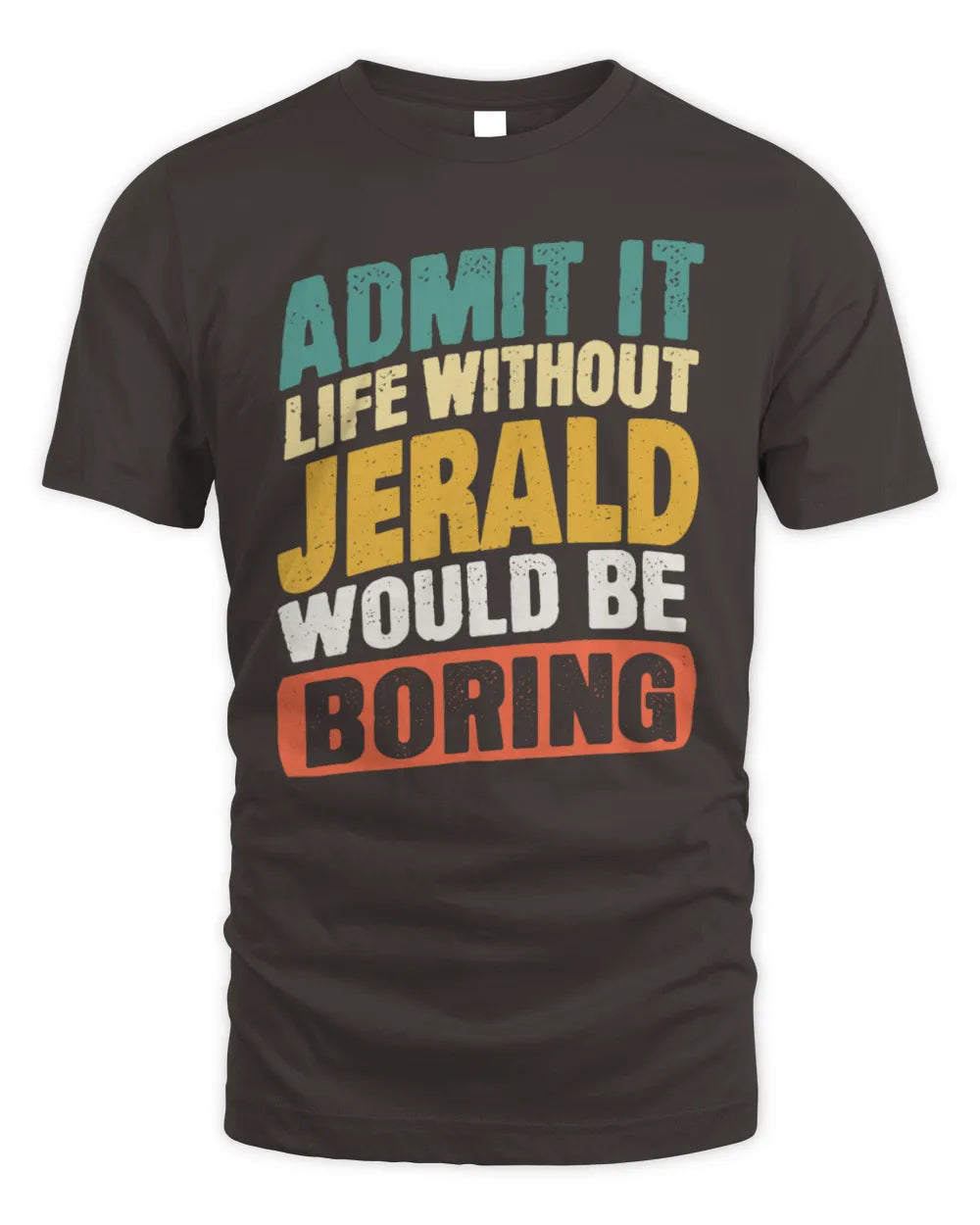 JERALD TP88-K4-229
Personalized Funny Quote Apparel “Life Without NAME Would Be Boring” - Unisex Standard T-Shirt - Dark Chocolate