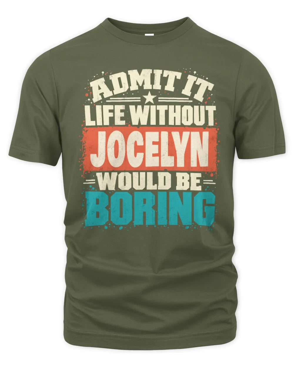 JOCELYN P02-TH11-226 Personalized Admit It Life Without [Name] Would Be Boring T-Shirt - Custom Name Funny Gift - Unisex Standard T-Shirt - Military Green