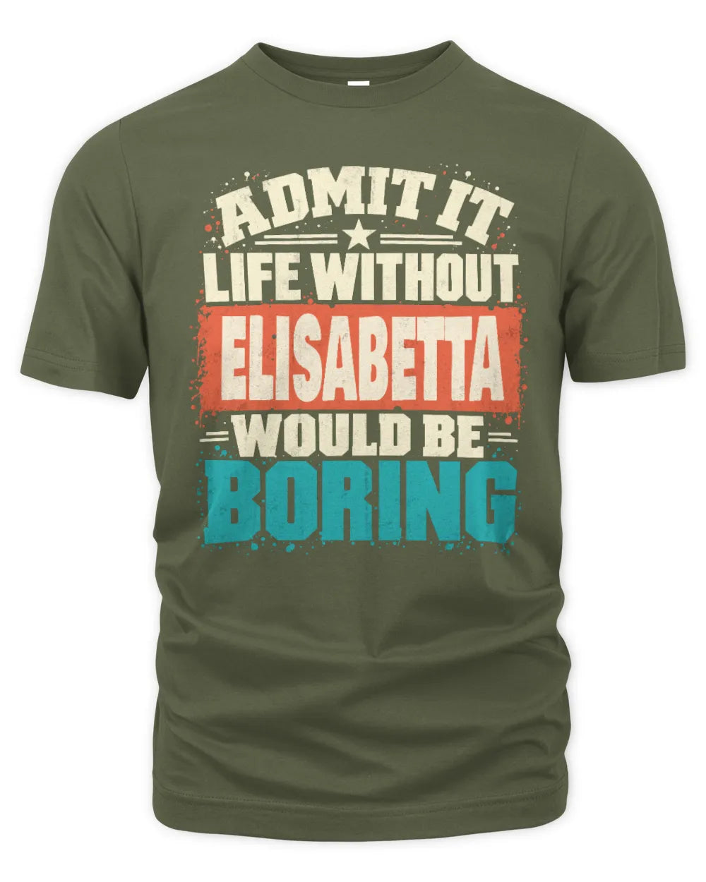 ELISABETTA P02-TH11-226 Personalized Admit It Life Without [Name] Would Be Boring T-Shirt - Custom Name Funny Gift - Unisex Standard T-Shirt - Military Green
