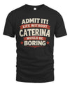 CATERINA P4 KT003 Personalized Funny Quote Apparel “Life Without NAME Would Be Boring”