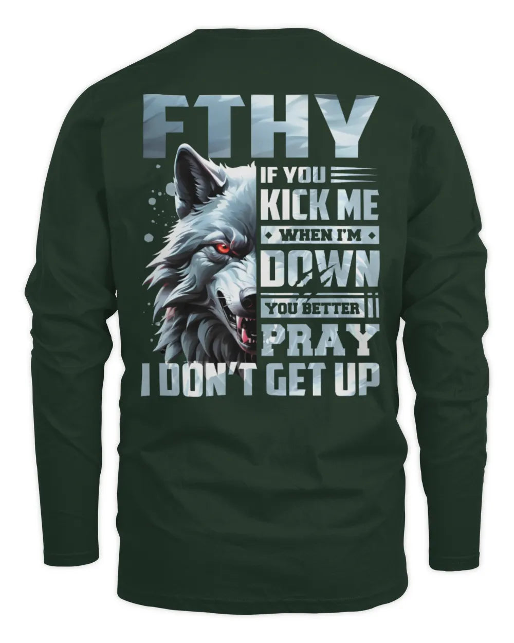 FTHY AP62-K4-666 - Personalized Fierce Wolf Quote Apparel “If You Kick Me When I’m Down, You Better Pray I Don’t Get Up” - Men's Long Sleeved T-Shirt - Forest Green