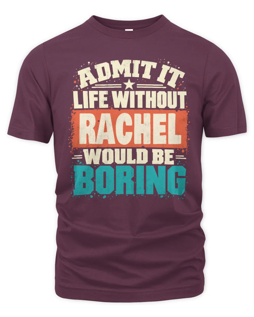 RACHEL P02-TH11-226 Personalized Admit It Life Without [Name] Would Be Boring T-Shirt - Custom Name Funny Gift - Unisex Standard T-Shirt - Maroon