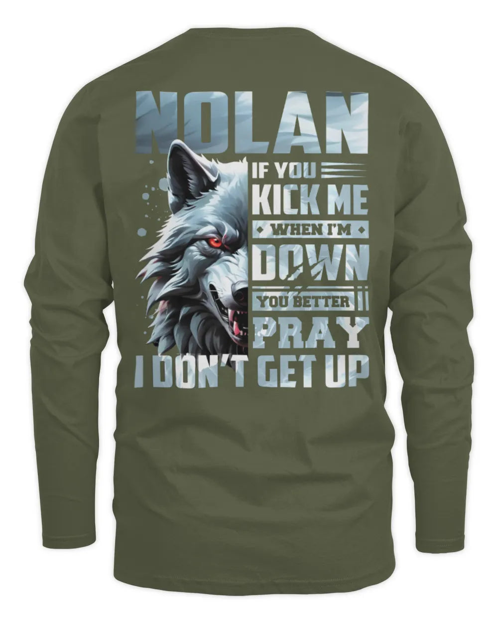 NOLAN AP62-K4-666 - Personalized Fierce Wolf Quote Apparel “If You Kick Me When I’m Down, You Better Pray I Don’t Get Up” - Men's Long Sleeved T-Shirt - Military Green