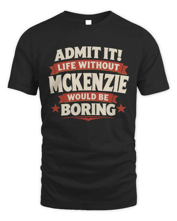 MCKENZIE P4 KT003 Personalized Funny Quote Apparel “Life Without NAME Would Be Boring”