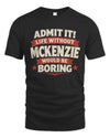 MCKENZIE P4 KT003 Personalized Funny Quote Apparel “Life Without NAME Would Be Boring”