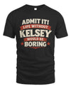 KELSEY P4 KT003 Personalized Funny Quote Apparel “Life Without NAME Would Be Boring”