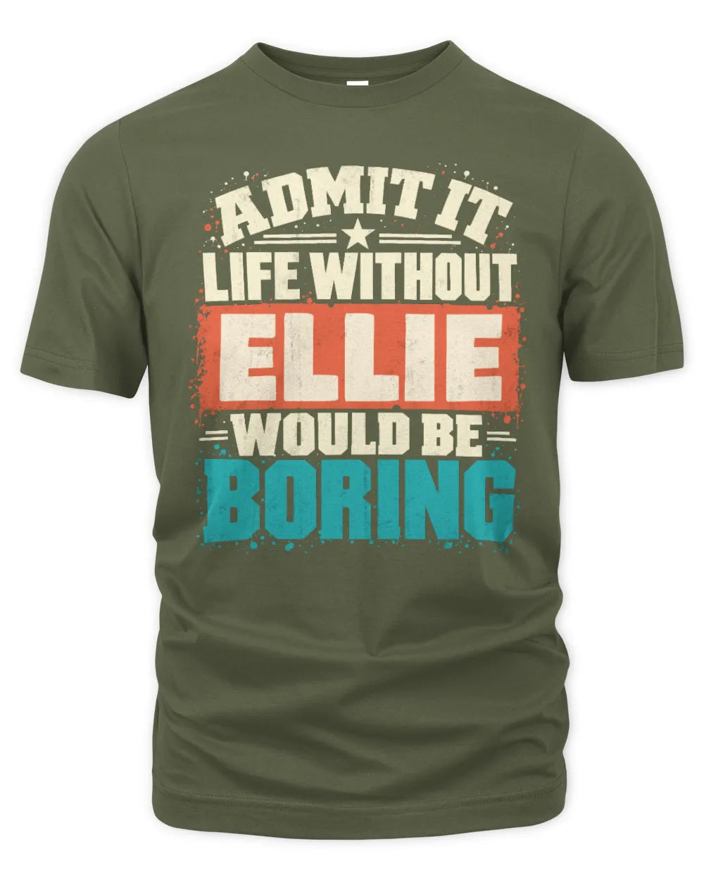 ELLIE P02-TH11-226 Personalized Admit It Life Without [Name] Would Be Boring T-Shirt - Custom Name Funny Gift - Unisex Standard T-Shirt - Military Green
