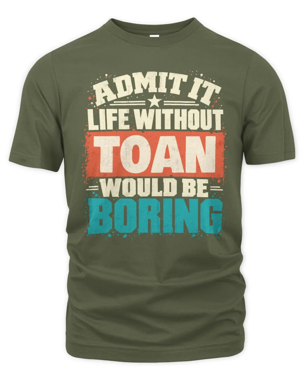 TOAN P02-TH11-226 Personalized Admit It Life Without [Name] Would Be Boring T-Shirt - Custom Name Funny Gift - Unisex Standard T-Shirt - Military Green