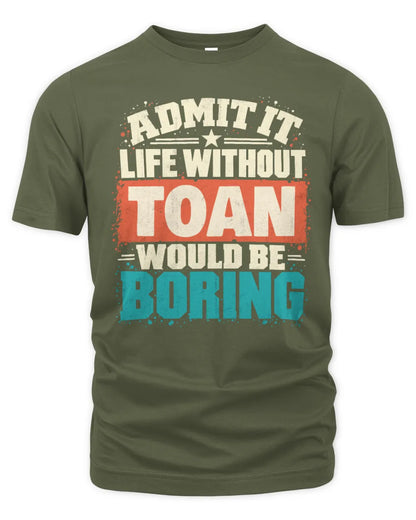 TOAN P02-TH11-226 Personalized Admit It Life Without [Name] Would Be Boring T-Shirt - Custom Name Funny Gift - Unisex Standard T-Shirt - Military Green