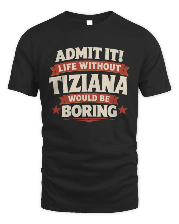 TIZIANA P4 KT003 Personalized Funny Quote Apparel “Life Without NAME Would Be Boring”
