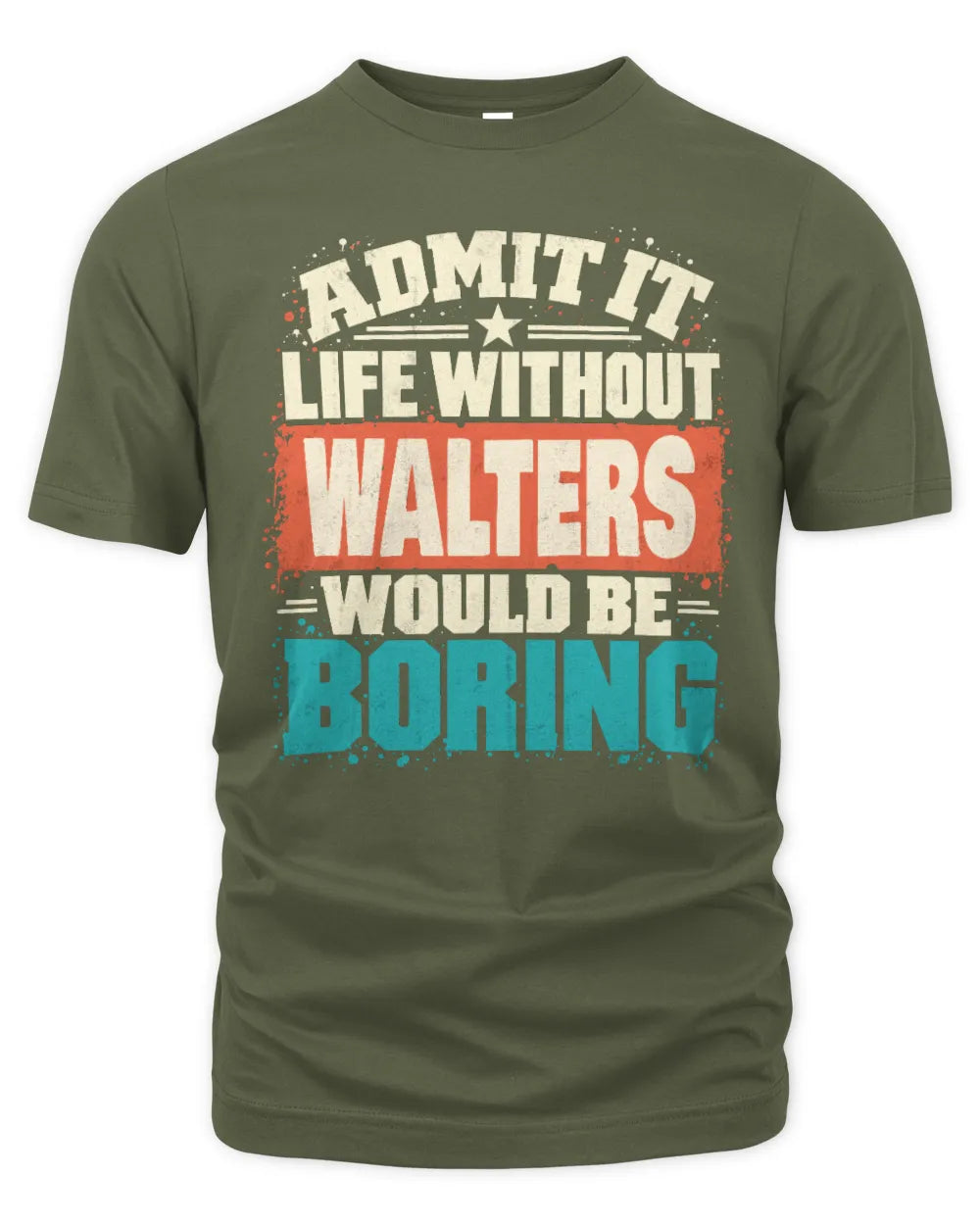 WALTERS P02-TH11-226 Personalized Admit It Life Without [Name] Would Be Boring T-Shirt - Custom Name Funny Gift - Unisex Standard T-Shirt - Military Green