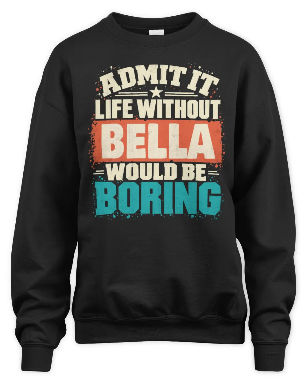 BELLA P02-TH11-226 Personalized Admit It Life Without [Name] Would Be Boring T-Shirt - Custom Name Funny Gift - Unisex Sweatshirt - Black