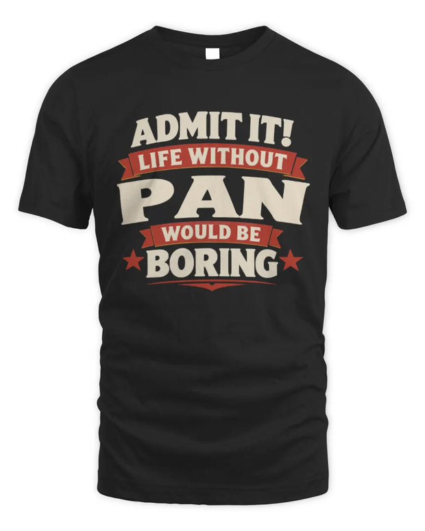 PAN P4 KT003 Personalized Funny Quote Apparel “Life Without NAME Would Be Boring”