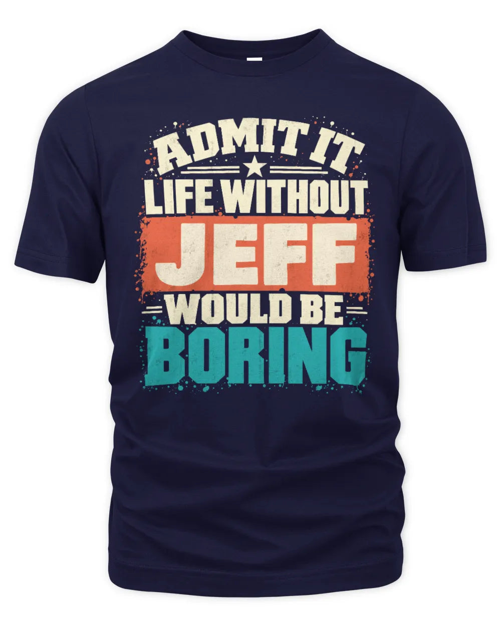 JEFF P02-TH11-226 Personalized Admit It Life Without [Name] Would Be Boring T-Shirt - Custom Name Funny Gift - Unisex Standard T-Shirt - Navy