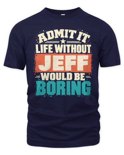 JEFF P02-TH11-226 Personalized Admit It Life Without [Name] Would Be Boring T-Shirt - Custom Name Funny Gift - Unisex Standard T-Shirt - Navy