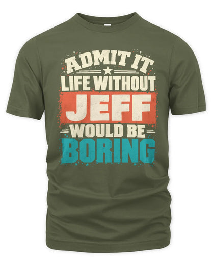 JEFF P02-TH11-226 Personalized Admit It Life Without [Name] Would Be Boring T-Shirt - Custom Name Funny Gift - Unisex Standard T-Shirt - Military Green