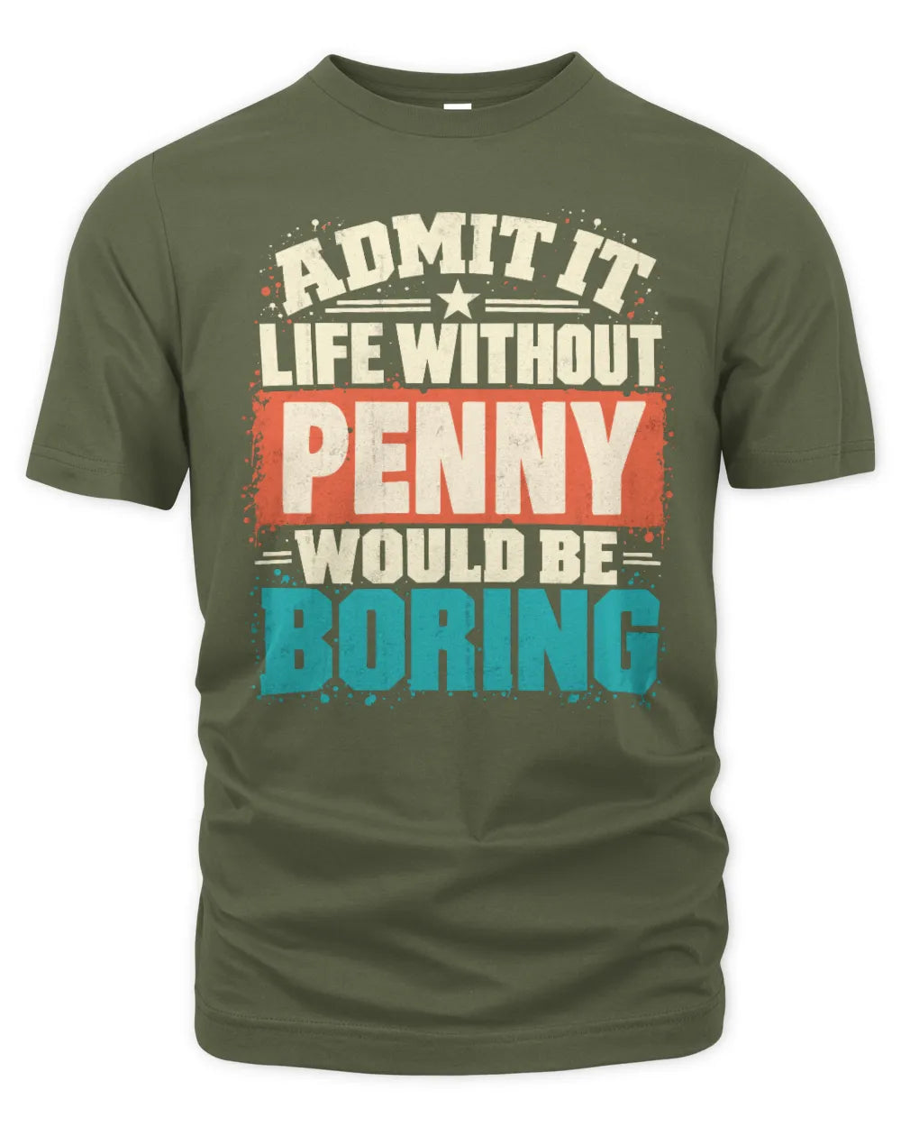 PENNY P02-TH11-226 Personalized Admit It Life Without [Name] Would Be Boring T-Shirt - Custom Name Funny Gift - Unisex Standard T-Shirt - Military Green