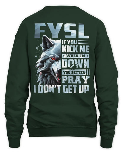 FYSL AP62-K4-666 - Personalized Fierce Wolf Quote Apparel “If You Kick Me When I’m Down, You Better Pray I Don’t Get Up” - Unisex Sweatshirt - Forest Green