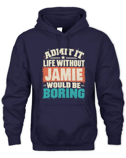 JAMIE P02-TH11-226 Personalized Admit It Life Without [Name] Would Be Boring T-Shirt - Custom Name Funny Gift - Unisex Hoodie - Navy