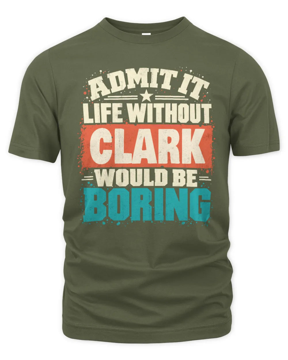 CLARK P02-TH11-226 Personalized Admit It Life Without [Name] Would Be Boring T-Shirt - Custom Name Funny Gift - Unisex Standard T-Shirt - Military Green