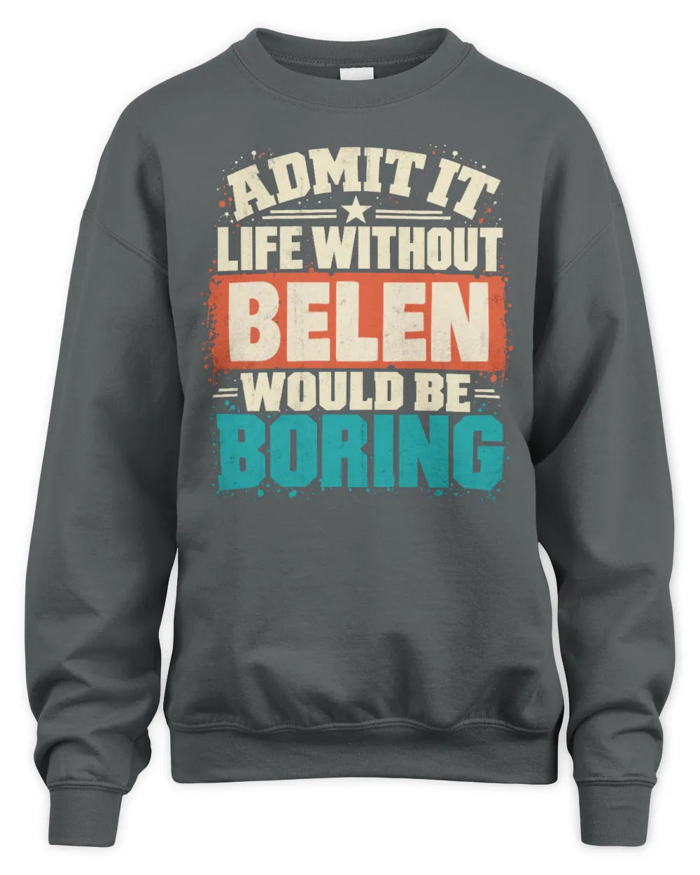 BELEN P02-TH11-226 Personalized Admit It Life Without [Name] Would Be Boring T-Shirt - Custom Name Funny Gift - Unisex Sweatshirt - Charcoal
