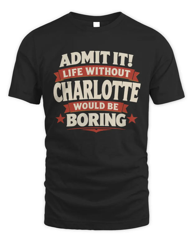 CHARLOTTE P4 KT003 Personalized Funny Quote Apparel “Life Without NAME Would Be Boring”