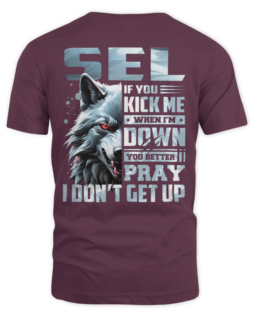 SEL AP62-K4-666 - Personalized Fierce Wolf Quote Apparel “If You Kick Me When I’m Down, You Better Pray I Don’t Get Up” - Unisex Standard T-Shirt - Maroon