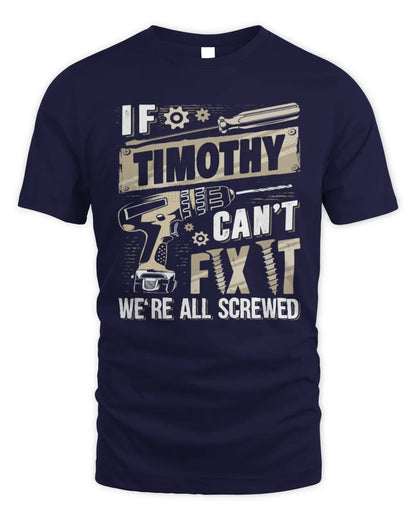 TIMOTHY TX03 P02 - Personalized Handyman Mechanic Shirt “If NAME Can’t Fix It, We’re All Screwed” - Unisex Standard T-Shirt - Navy
