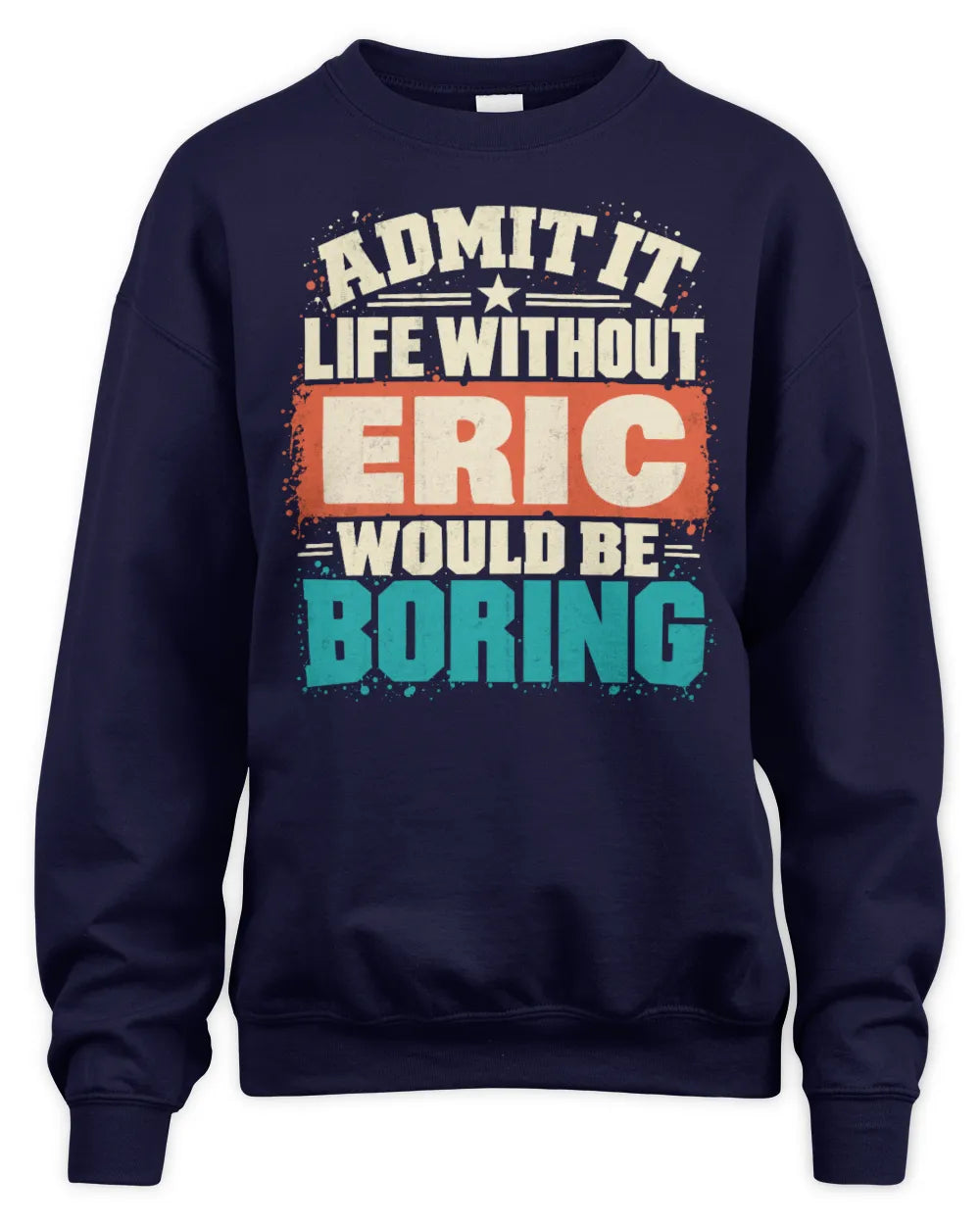 ERIC P02-TH11-226 Personalized Admit It Life Without [Name] Would Be Boring T-Shirt - Custom Name Funny Gift - Unisex Sweatshirt - Navy