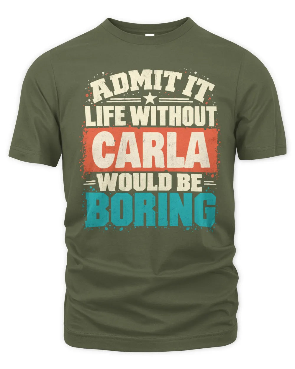 CARLA P02-TH11-226 Personalized Admit It Life Without [Name] Would Be Boring T-Shirt - Custom Name Funny Gift - Unisex Standard T-Shirt - Military Green