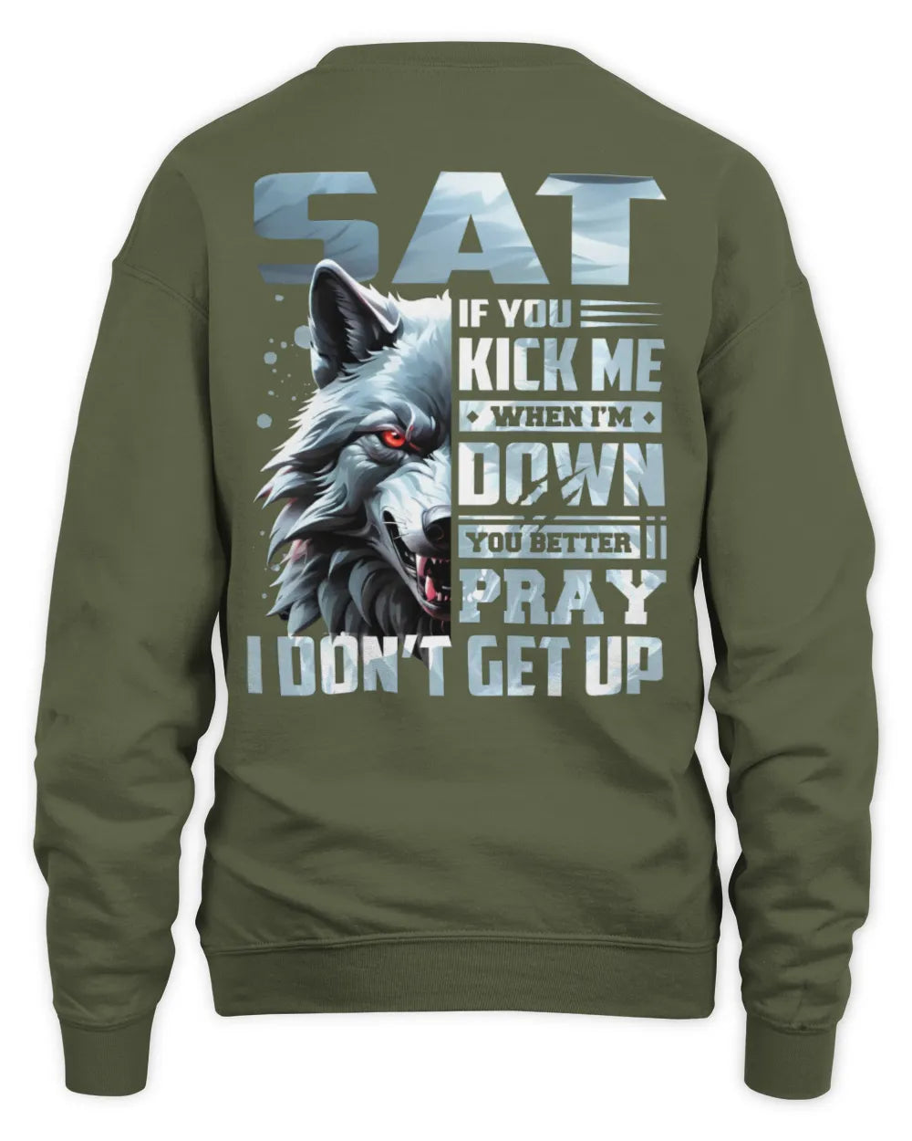 SAT AP62-K4-666 - Personalized Fierce Wolf Quote Apparel “If You Kick Me When I’m Down, You Better Pray I Don’t Get Up” - Unisex Sweatshirt - Military Green