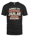 JULIE P4 KT003 Personalized Funny Quote Apparel “Life Without NAME Would Be Boring”