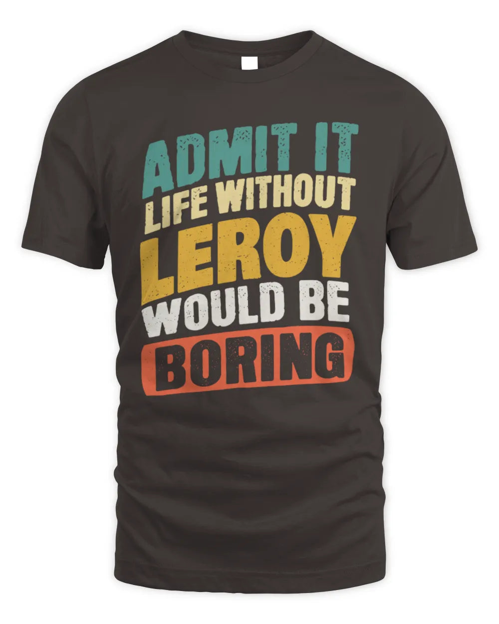 LEROY TP88-K4-229
Personalized Funny Quote Apparel “Life Without NAME Would Be Boring” - Unisex Standard T-Shirt - Dark Chocolate