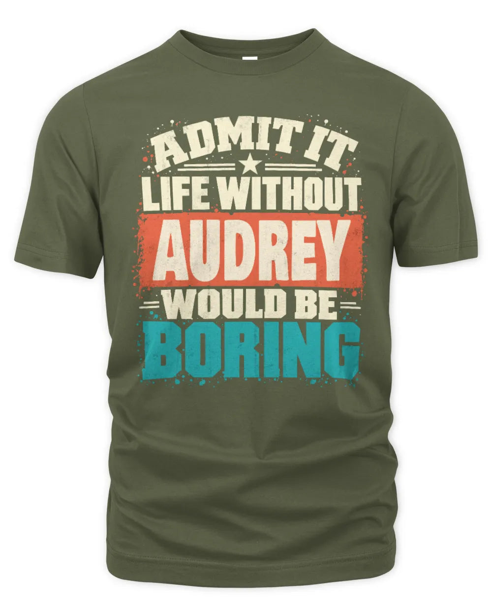 AUDREY P02-TH11-226 Personalized Admit It Life Without [Name] Would Be Boring T-Shirt - Custom Name Funny Gift - Unisex Standard T-Shirt - Military Green