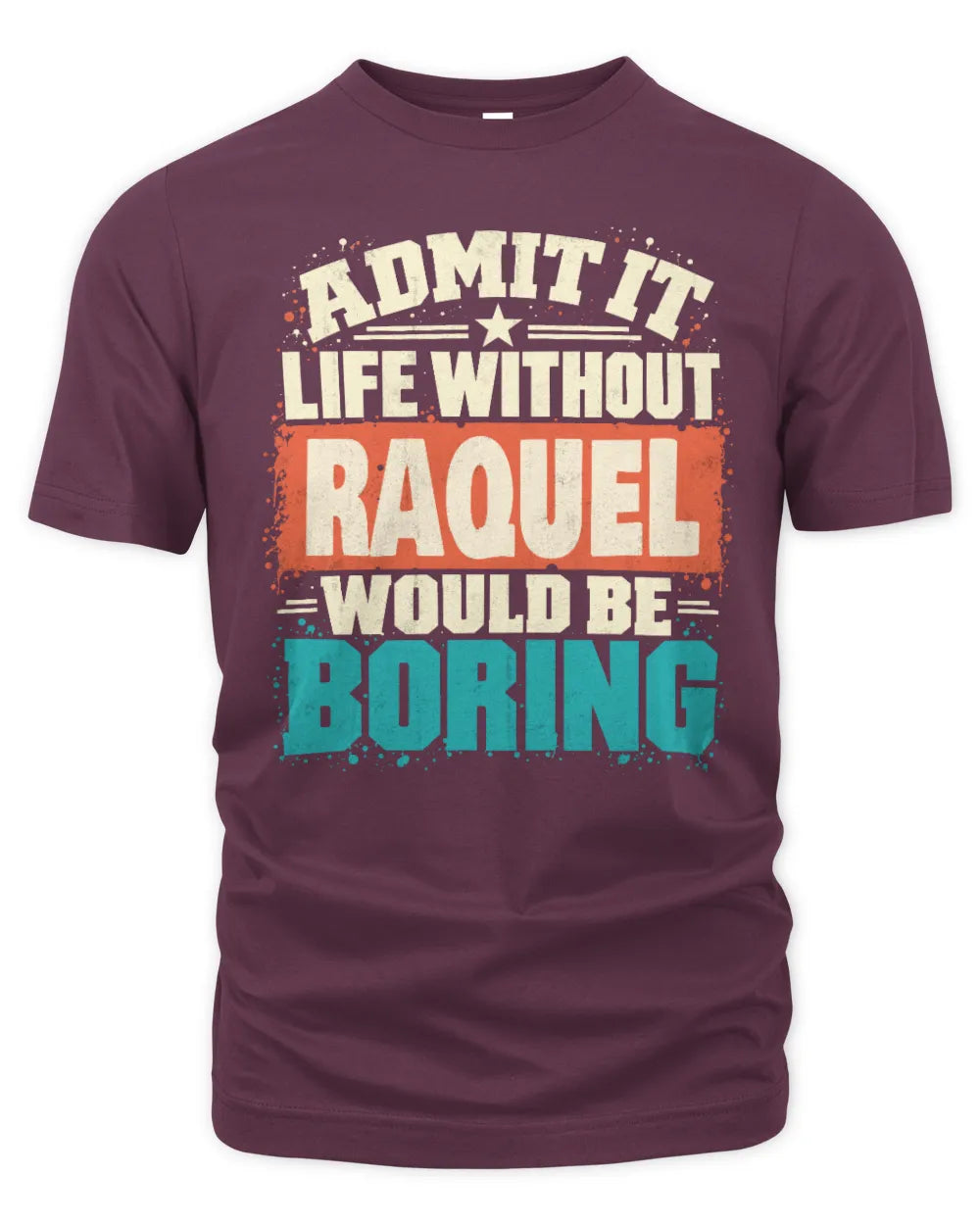 RAQUEL P02-TH11-226 Personalized Admit It Life Without [Name] Would Be Boring T-Shirt - Custom Name Funny Gift - Unisex Standard T-Shirt - Maroon