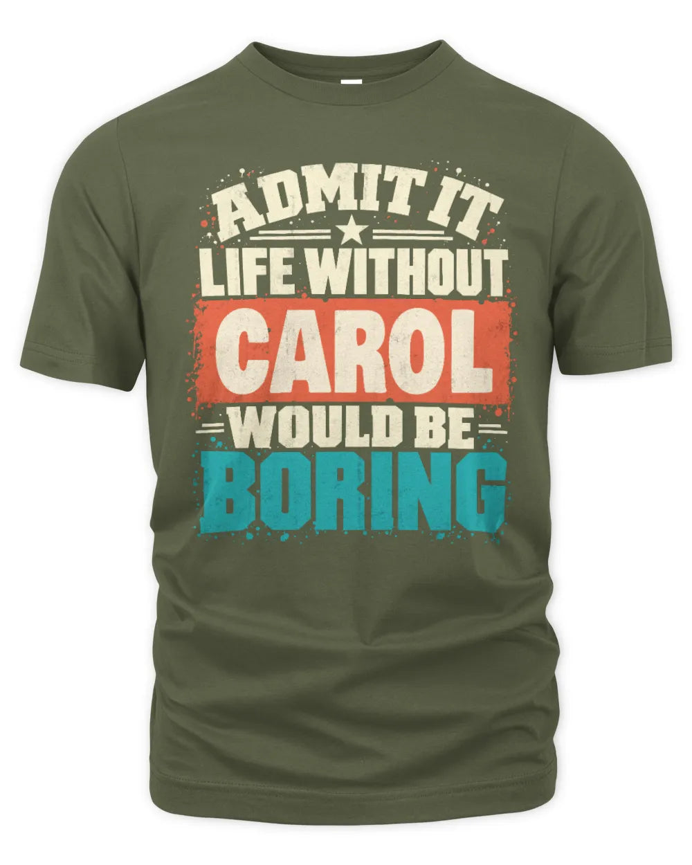 CAROL P02-TH11-226 Personalized Admit It Life Without [Name] Would Be Boring T-Shirt - Custom Name Funny Gift - Unisex Standard T-Shirt - Military Green