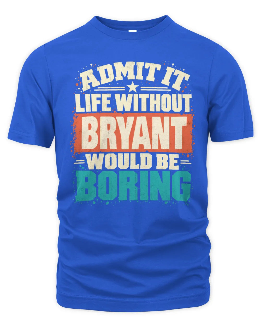 BRYANT P02-TH11-226 Personalized Admit It Life Without [Name] Would Be Boring T-Shirt - Custom Name Funny Gift - Unisex Standard T-Shirt - Royal