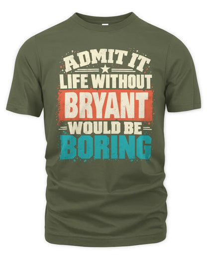 BRYANT P02-TH11-226 Personalized Admit It Life Without [Name] Would Be Boring T-Shirt - Custom Name Funny Gift - Unisex Standard T-Shirt - Military Green