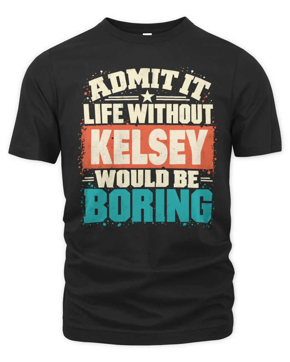 KELSEY P02-TH11-226 Personalized Admit It Life Without [Name] Would Be Boring T-Shirt - Custom Name Funny Gift - Unisex Standard T-Shirt - Black