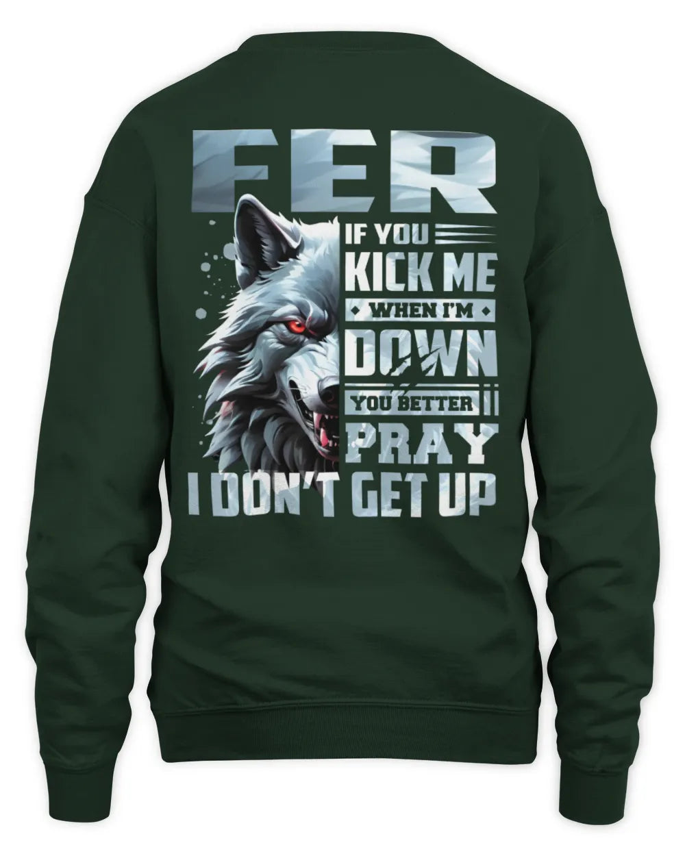 FER AP62-K4-666 - Personalized Fierce Wolf Quote Apparel “If You Kick Me When I’m Down, You Better Pray I Don’t Get Up” - Unisex Sweatshirt - Forest Green