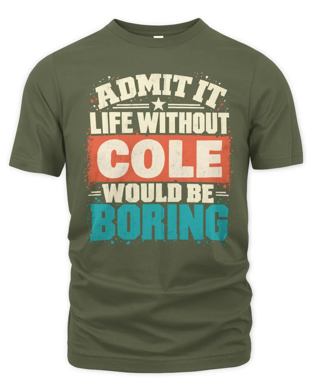 COLE P02-TH11-226 Personalized Admit It Life Without [Name] Would Be Boring T-Shirt - Custom Name Funny Gift - Unisex Standard T-Shirt - Military Green