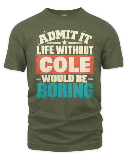COLE P02-TH11-226 Personalized Admit It Life Without [Name] Would Be Boring T-Shirt - Custom Name Funny Gift - Unisex Standard T-Shirt - Military Green
