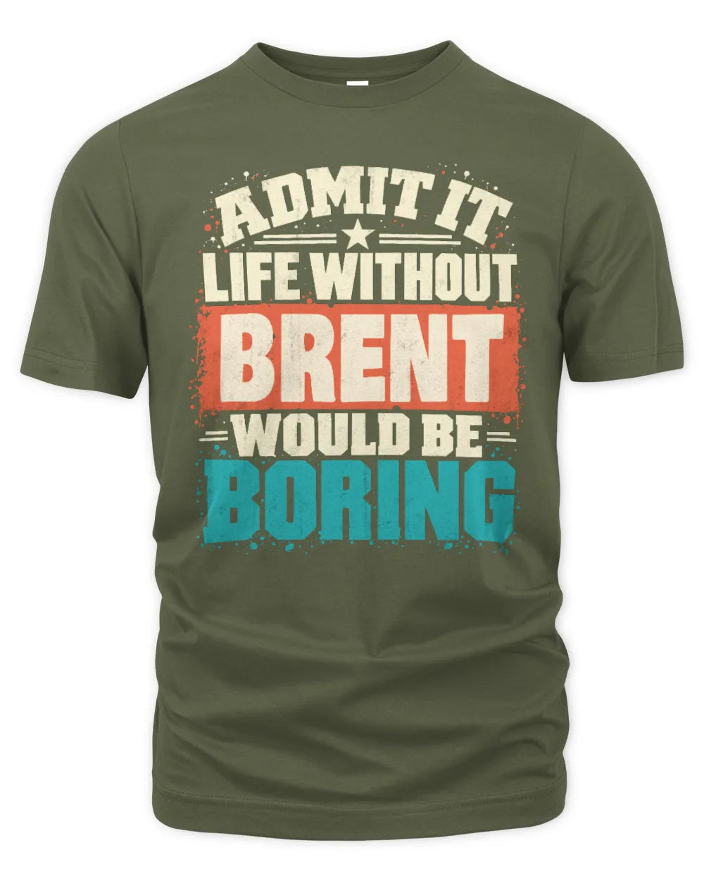 BRENT P02-TH11-226 Personalized Admit It Life Without [Name] Would Be Boring T-Shirt - Custom Name Funny Gift - Unisex Standard T-Shirt - Military Green