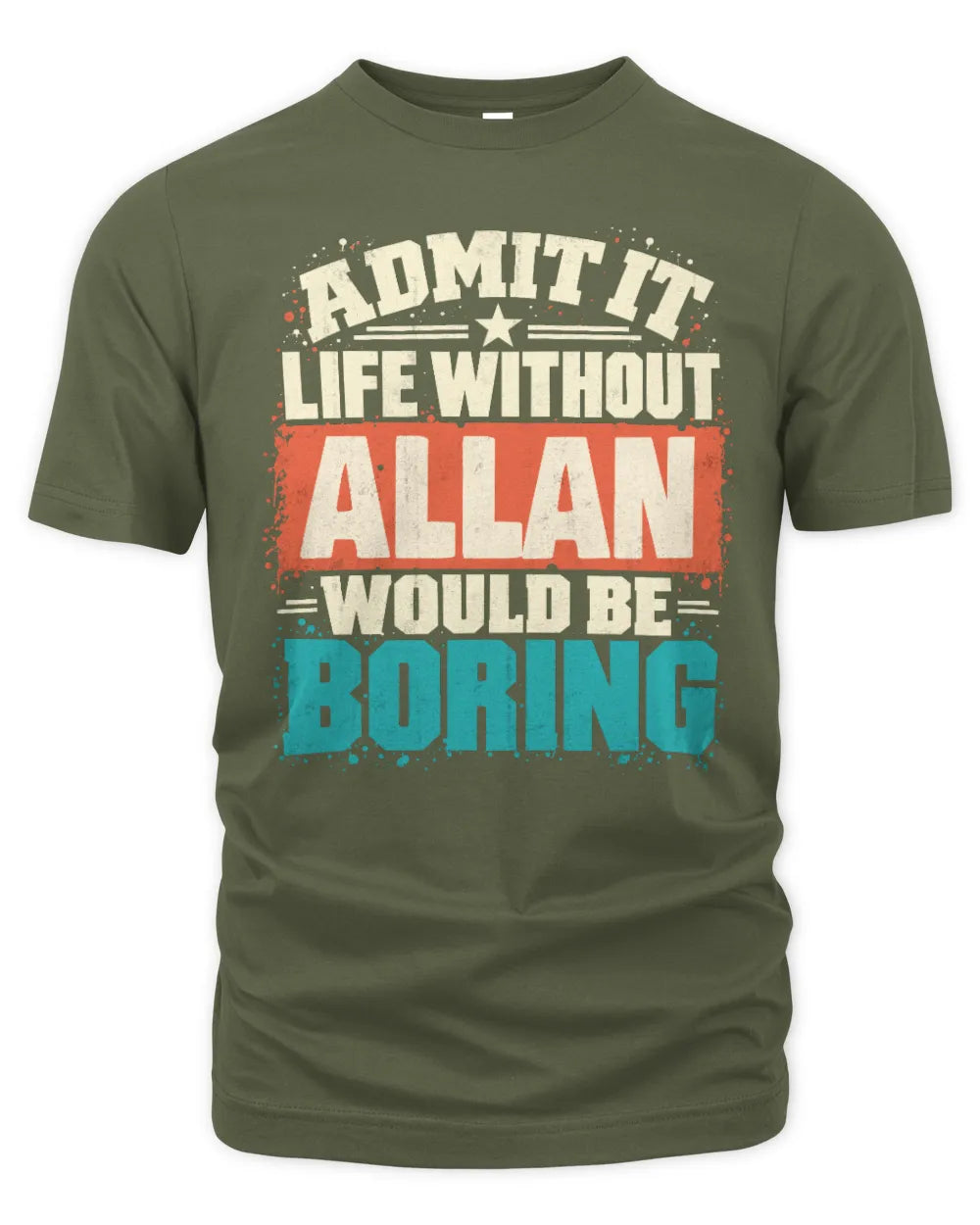 ALLAN P02-TH11-226 Personalized Admit It Life Without [Name] Would Be Boring T-Shirt - Custom Name Funny Gift - Unisex Standard T-Shirt - Military Green