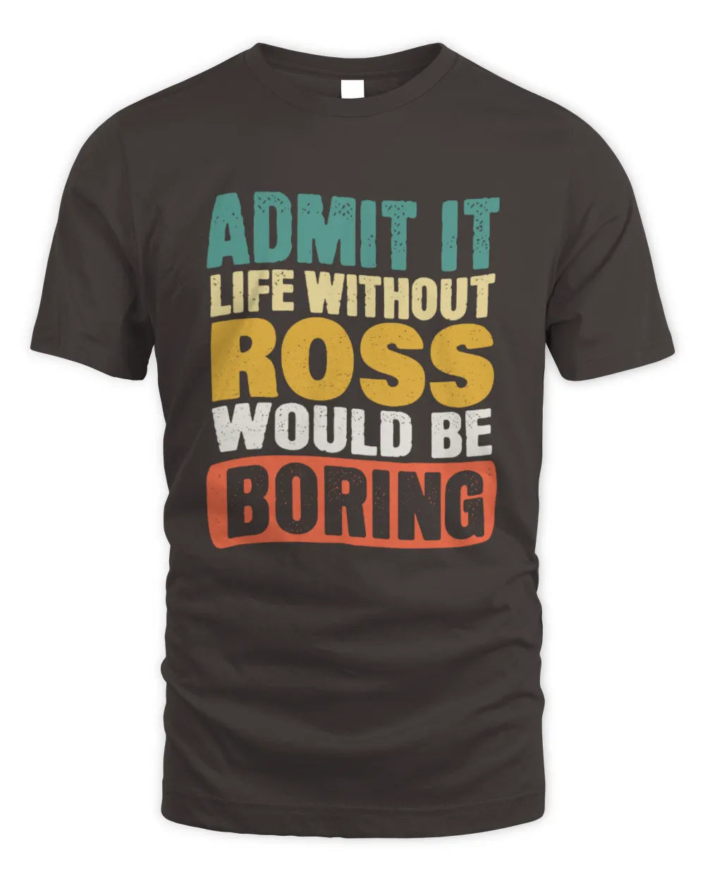 ROSS TP86-K3-229 Personalized Funny Quote Apparel “Life Without NAME Would Be Boring” - Unisex Standard T-Shirt - Dark Chocolate