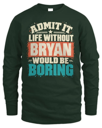BRYAN P02-TH11-226 Personalized Admit It Life Without [Name] Would Be Boring T-Shirt - Custom Name Funny Gift - Men's Long Sleeved T-Shirt - Forest Green