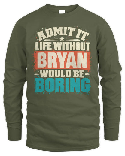 BRYAN P02-TH11-226 Personalized Admit It Life Without [Name] Would Be Boring T-Shirt - Custom Name Funny Gift - Men's Long Sleeved T-Shirt - Military Green